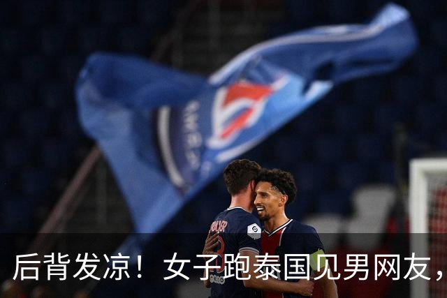 后背发凉！女子跑泰国见男网友，上车10分钟手机被收，幸好跑得快
