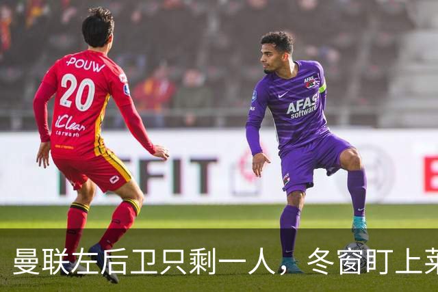 曼联左后卫只剩一人，冬窗盯上莱比锡28岁队长
