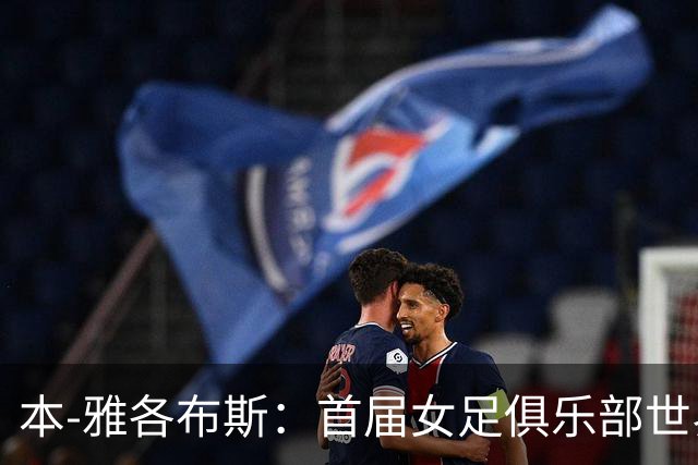 本-雅各布斯：首届女足俱乐部世界杯2028年1月在美国举办