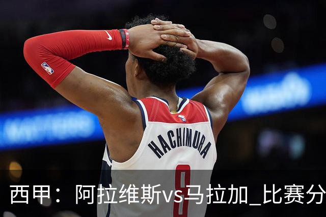 西甲：阿拉维斯vs马拉加 比赛分析
