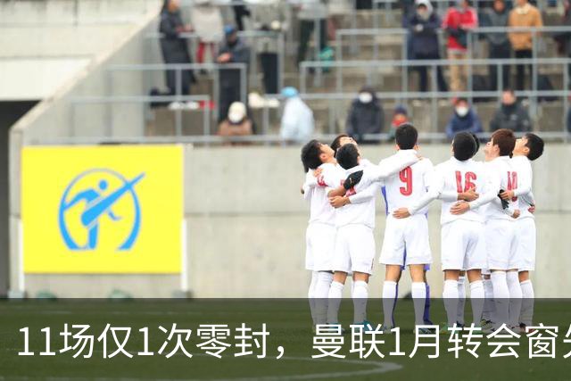 11场仅1次零封，曼联1月转会窗先补后防